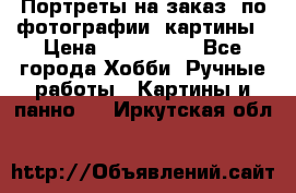 Портреты на заказ( по фотографии)-картины › Цена ­ 400-1000 - Все города Хобби. Ручные работы » Картины и панно   . Иркутская обл.